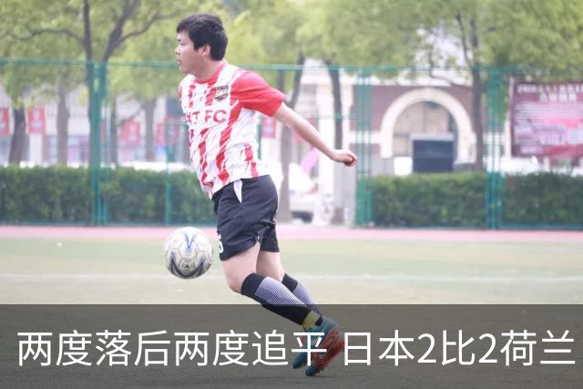 两度落后两度追平 日本2比2荷兰 延续亚洲球队不败纪录