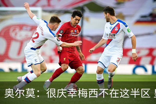 奥尔莫：很庆幸梅西不在这半区 皇马想破坏我们的稳定这很正常