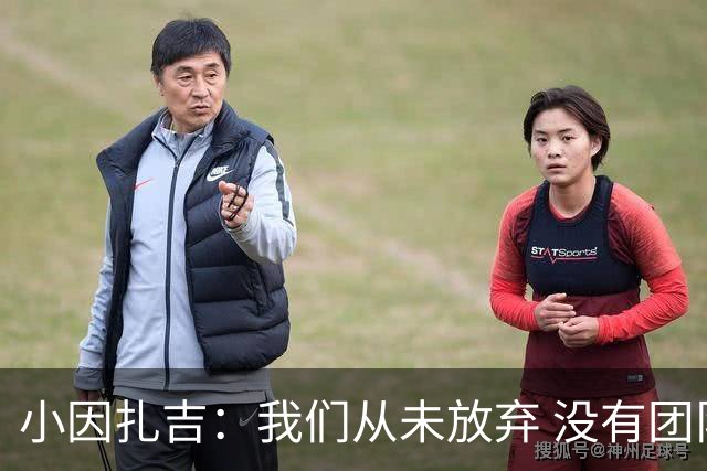 小因扎吉：我们从未放弃 没有团队不可能夺冠