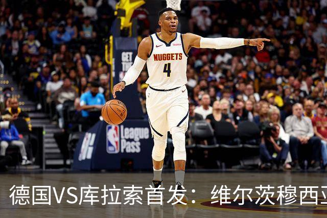 德国VS库拉索首发：维尔茨穆西亚拉配萨内 诺伊尔首发