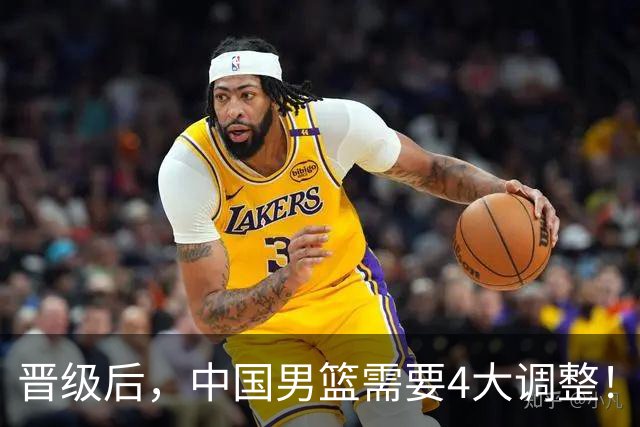 晋级后，中国男篮需要4大调整！召回两位核心球员，比杨瀚森更能撑起内线攻防