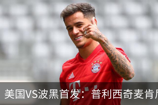 美国VS波黑首发：普利西奇麦肯尼先发 哲科出战