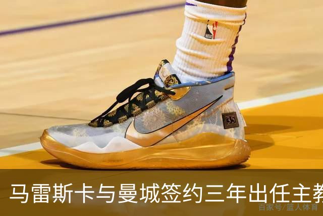 马雷斯卡与曼城签约三年出任主教练，曼城迎来阵容与战术双重变革