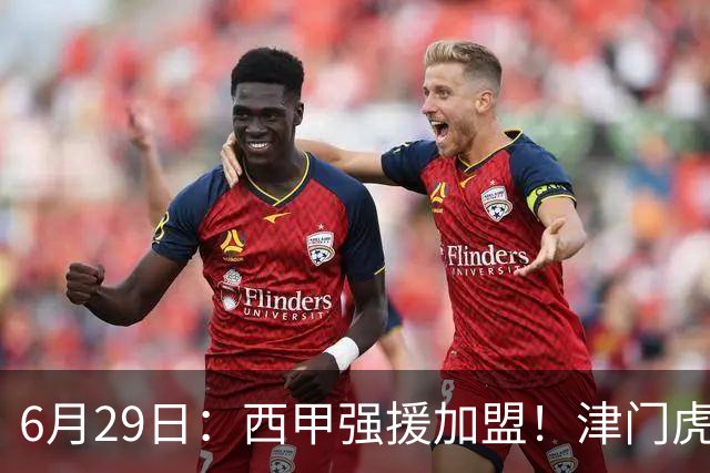 6月29日：西甲强援加盟！津门虎全员齐整兵发重庆，保底1分，再输就危险了